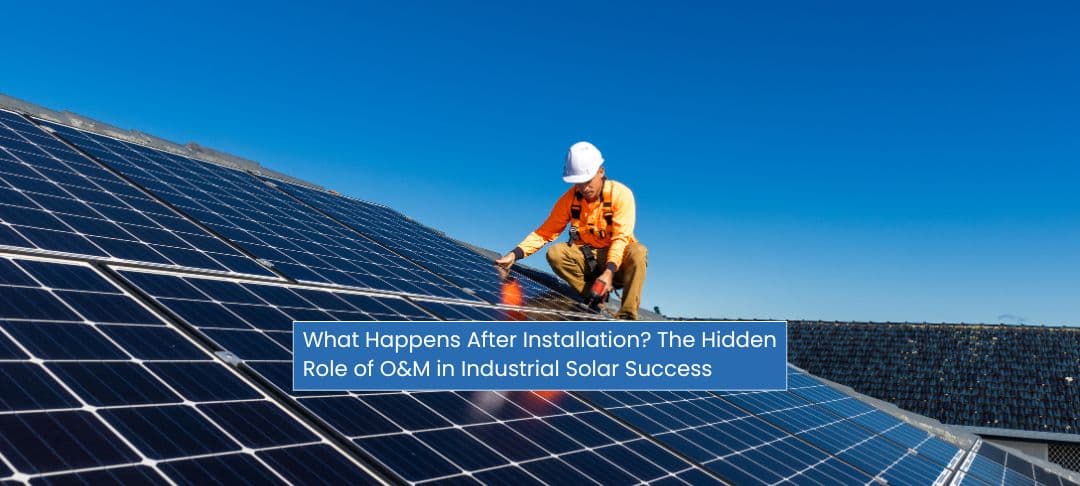What Happens After Installation? The Hidden Role of O&M in Industrial Solar Success What Happens After Installation? The Hidden Role of O&M in Industrial Solar Success