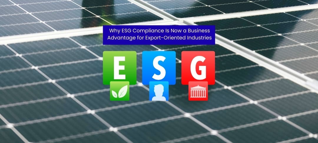 Why ESG Compliance Is Now a Business Advantage for Export-Oriented Industries Why ESG Compliance Is Now a Business Advantage for Export-Oriented Industries