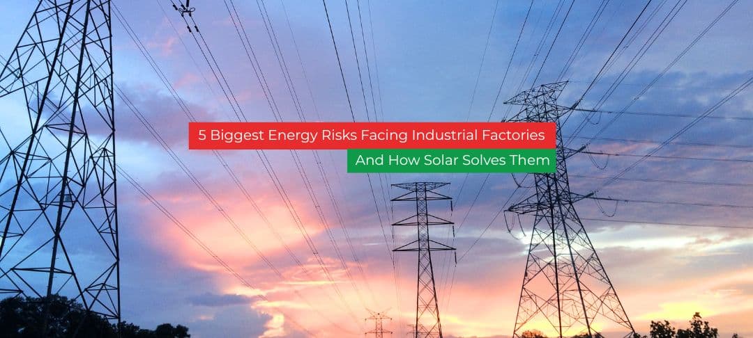 The 5 Biggest Energy Risks Facing Industrial Factories – And How Solar Solves Them The 5 Biggest Energy Risks Facing Industrial Factories – And How Solar Solves Them